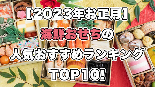 【2023年お正月】海鮮おせちの人気おすすめランキングTOP10!