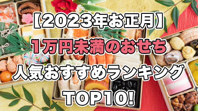 【2023年お正月】1万円未満のおせちの人気ランキングTOP10!