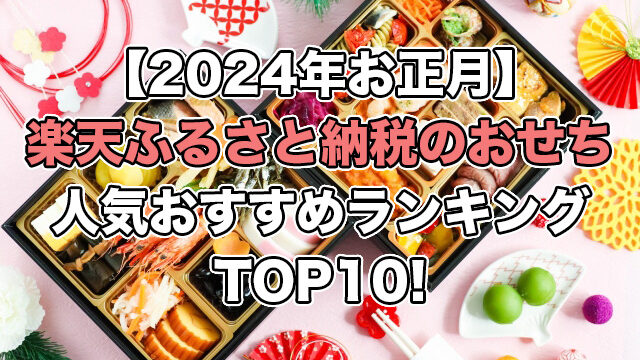 【2024年お正月】楽天・ふるさと納税のおせち人気ランキングTOP10!