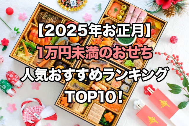 【2025年お正月】1万円未満のおせちの人気ランキングTOP10!